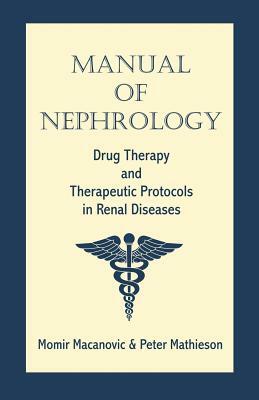 Manual of Nephrology: Drug Therapy and Therapeutic Protocols in Renal Diseases by Peter Mathieson, Momir Macanovic