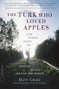 The Turk Who Loved Apples: And Other Tales of Losing My Way Around the World by Matt Gross