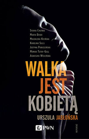 Walka jest kobietą by Marta Dzido, Monika Tutak-Goll, Sylwia Chutnik, Karolina Sulej, Agnieszka Wójcińska, Magdalena Kicińska, Justyna Pobiedzińska, Urszula Jabłońska