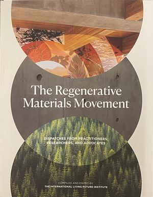 The Regenerative Materials Movement: Dispatches from Practitioners, Researchers, and Advocates by International Living Future Institute