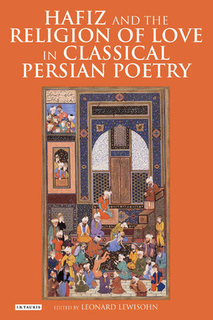 Hafiz and the Religion of Love in Classical Persian Poetry by Leonard Lewisohn