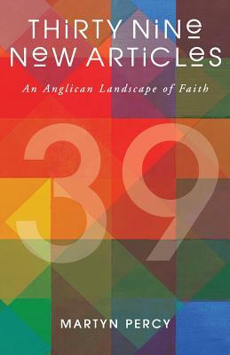 Thirty Nine New Articles: An Anglican Landscape of Faith by Martyn Percy