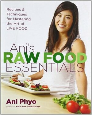 Ani's Raw Food Essentials: Recipes and Techniques for Mastering the Art of Live Food by Ani Phyo
