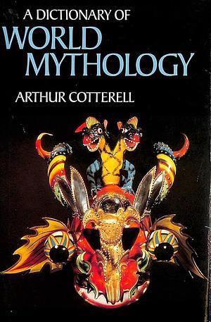 A Dictionary of World Mythology by Arthur Cotterell