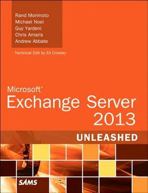 Microsoft Exchange Server 2013 Unleashed by Michael Noel, Guy Yardeni, Rand Morimoto