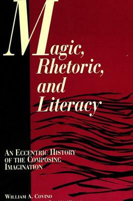 Magic, Rhetoric, and Literacy: An Eccentric History of the Composing Imagination by William A. Covino