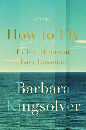 How to Fly: In Ten Thousand Easy Lessons by Barbara Kingsolver