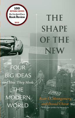 The Shape of the New: Four Big Ideas and How They Made the Modern World by Scott L. Montgomery, Daniel Chirot