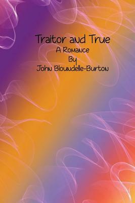 Traitor and True: A Romance by John Bloundelle-Burton