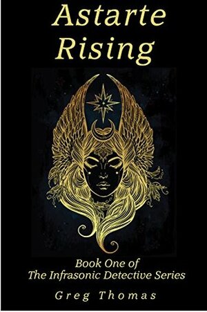Astarte Rising (The Infrasonic Detective Book 1) by Greg Thomas