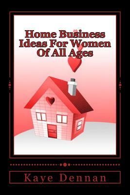 Home Business Ideas For Women Of All Ages by Kaye Dennan