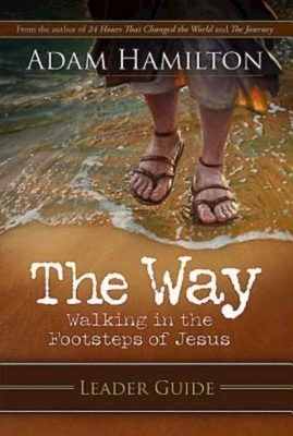 The Way: Leader Guide: Walking in the Footsteps of Jesus by Adam Hamilton