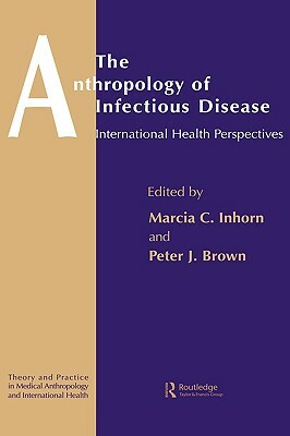 The Anthropology of Infectious Disease: International Health Perspectives by Peter J. Brown, Marcia C. Inhorn