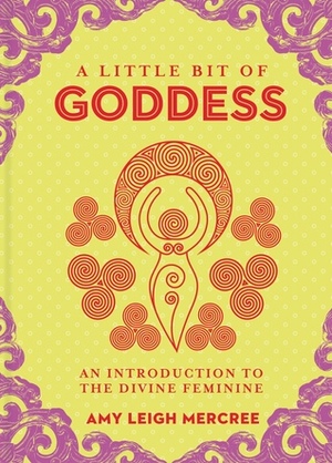 A Little Bit of Goddess: An Introduction to the Divine Feminine by Amy Leigh Mercree