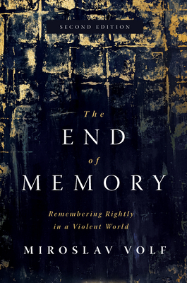 The End of Memory: Remembering Rightly in a Violent World by Miroslav Volf