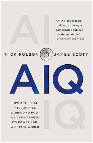 AIQ: How Artificial Intelligence Works and How We Can Harness Its Power for a Better World by Nick Polson, Nick Polson, James Scott