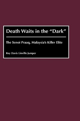 Death Waits in the Dark: The Senoi Praaq, Malaysia's Killer Elite by Roy Jumper