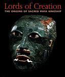 Lords of Creation: The Origins of Sacred Maya Kingship by Virginia M. Fields