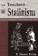 The Teachers of Stalinism: Policy, Practice, and Power in Soviet Schools of the 1930s by E. Thomas Ewing