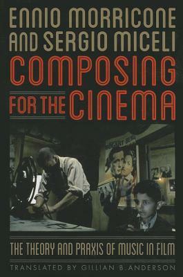 Composing for the Cinema: The Theory and Praxis of Music in Film by Gillian B. Anderson, Sergio Miceli, Ennio Morricone