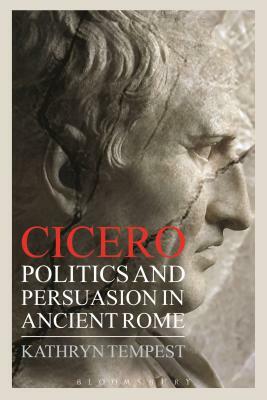 Cicero: Politics and Persuasion in Ancient Rome by Kathryn Tempest