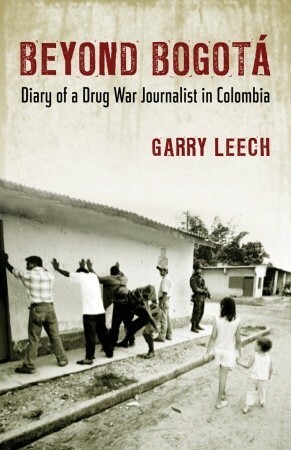Beyond Bogota: Diary of a Drug War Journalist in Colombia by Garry Leech