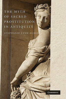 The Myth of Sacred Prostitution in Antiquity by Stephanie Lynn Budin