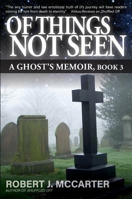 Of Things Not Seen: A Ghost's Memoir, Book 3 by Robert J. McCarter