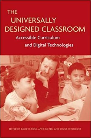 The Universally Designed Classroom: Accessible Curriculum and Digital Technologies by David H. Rose