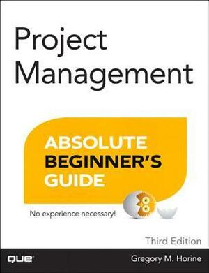 Project Management Absolute Beginner's Guide by Greg Horine