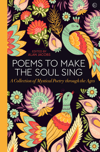 Poems to Make the Soul Sing: A Collection of Mystical Poetry Through the Ages by 