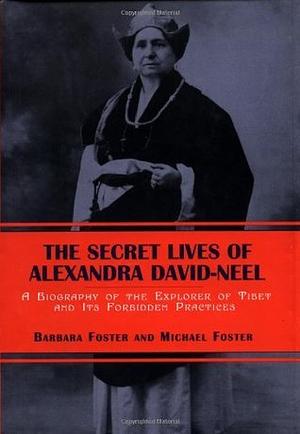 The Secret Lives of Alexandra David-Neel: A Biography of the Explorer of Tibet and its Forbidden Practices by Barbara M. Foster, Lawrence Durrell, Michael Foster