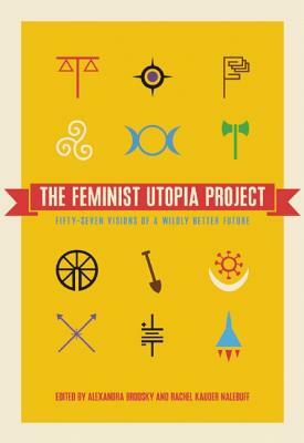 The Feminist Utopia Project: Fifty-Seven Visions of a Wildly Better Future by 
