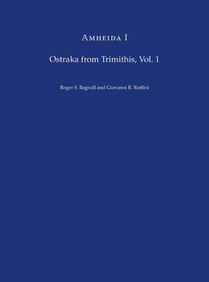 Amheida I: Ostraka from Trimithis, Volume 1 by Giovanni R. Ruffini, Roger S. Bagnall