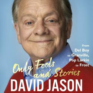 Only Fools and Stories: From del Boy to Granville, Pop Larkin to Frost by David Jason