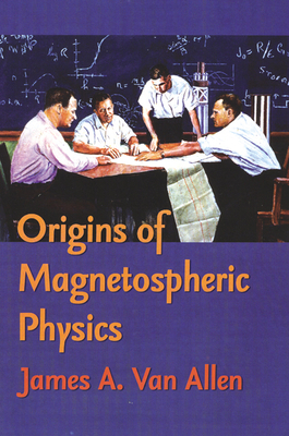 Origins of Magnetospheric Physics: An Expanded Edition by James A. Van Allen