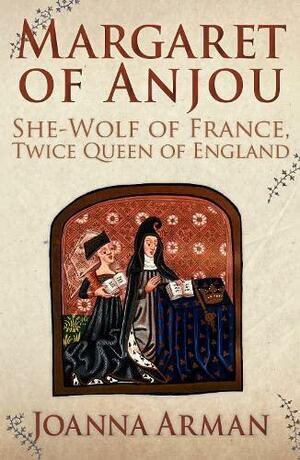 Margaret of Anjou: She-Wolf of France, Twice Queen of England by Joanna Arman