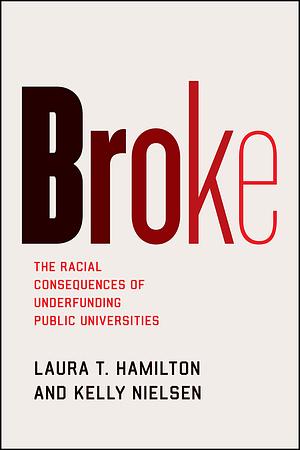 Broke: The Racial Consequences of Underfunding Public Universities by Laura T. Hamilton, Kelly Nielsen