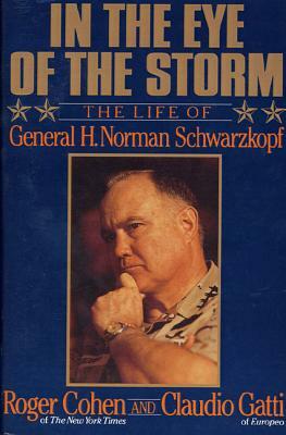 In the Eye of the Storm: The Life of General H. Norman Schwarzkopf by Claudio Gatti, Roger Cohen
