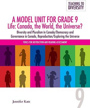 A Model Unit for Grade 9 Life: Canada, the World, the Universe?: Diversity and Pluralist in Canada/Democracy and Governance in Canada, Reproduction/Exploring the Universe by Jennifer Katz