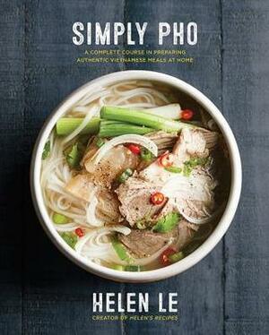 Simply Pho: A Complete Course in Preparing Authentic Vietnamese Meals at Home by Helen Le