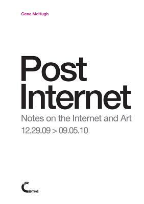 Post Internet: Notes on the Internet and Art 12.29.09 &gt; 09.05.10 by Gene McHugh, Domenico Quaranta