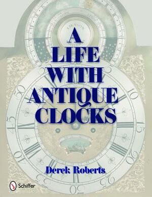 A Life with Antique Clocks by Derek Roberts