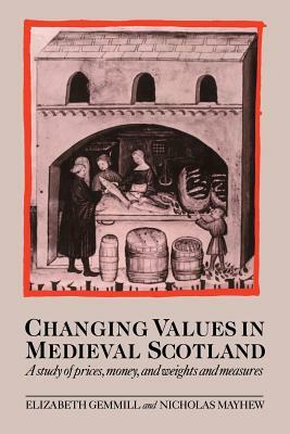 Changing Values in Medieval Scotland: A Study of Prices, Money, and Weights and Measures by Elizabeth Gemmill, Nicholas Mayhew