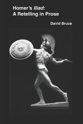 Homer's Iliad: A Retelling in Prose by David Bruce