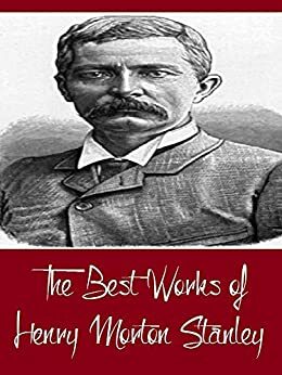 The Best Works of Henry Morton Stanley by Henry M. Stanley
