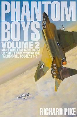 Phantom Boys Volume 2: More Thrilling Tales from UK and Us Operators of the McDonnell Douglas F-4 by Richard Pike