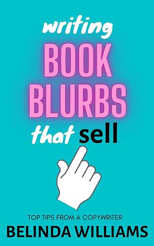 Writing Book Blurbs That Sell: Top Tips From A Copywriter by Belinda Williams