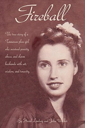 Fireball: The true story of a Tennessee plow girl who survived poverty, abuse, and eleven husbands with wit, wisdom, and tenacity. by Julia Walker, Hazel Lindsey