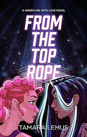 From the Top Rope: A Wrestling with Love Novel by Tamara Lemus